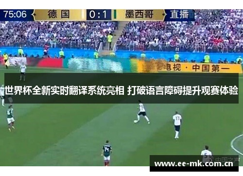 世界杯全新实时翻译系统亮相 打破语言障碍提升观赛体验 世界杯全新实时翻译系统亮相 打破语言障碍提升观赛体验