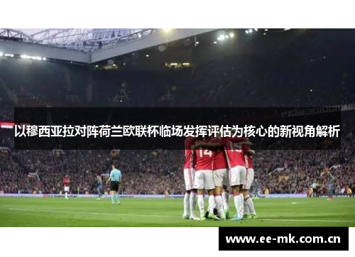 以穆西亚拉对阵荷兰欧联杯临场发挥评估为核心的新视角解析