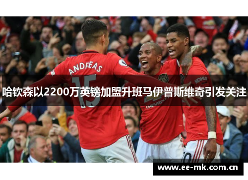 哈钦森以2200万英镑加盟升班马伊普斯维奇引发关注 哈钦森以2200万英镑加盟升班马伊普斯维奇引发关注