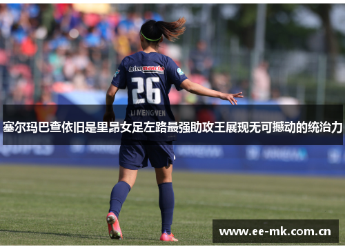 塞尔玛巴查依旧是里昂女足左路最强助攻王展现无可撼动的统治力 塞尔玛巴查依旧是里昂女足左路最强助攻王展现无可撼动的统治力