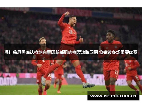拜仁慕尼黑确认格纳布里因腿部肌肉撕裂缺阵四周 将错过多场重要比赛 拜仁慕尼黑确认格纳布里因腿部肌肉撕裂缺阵四周 将错过多场重要比赛