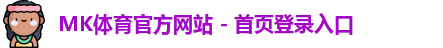 MK体育官方网站 - 首页登录入口